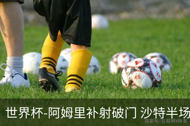 世界杯-阿姆里补射破门 沙特半场暂1-0领先乌拉圭