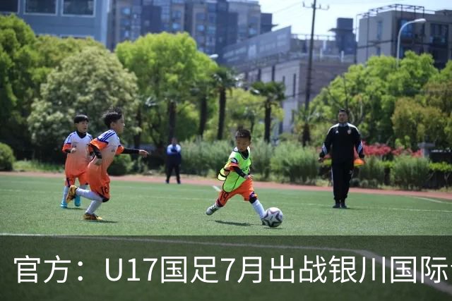 官方：U17国足7月出战银川国际青年赛 ，对阵尼日利亚等三队